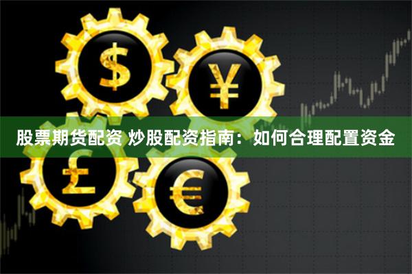 股票期货配资 炒股配资指南：如何合理配置资金