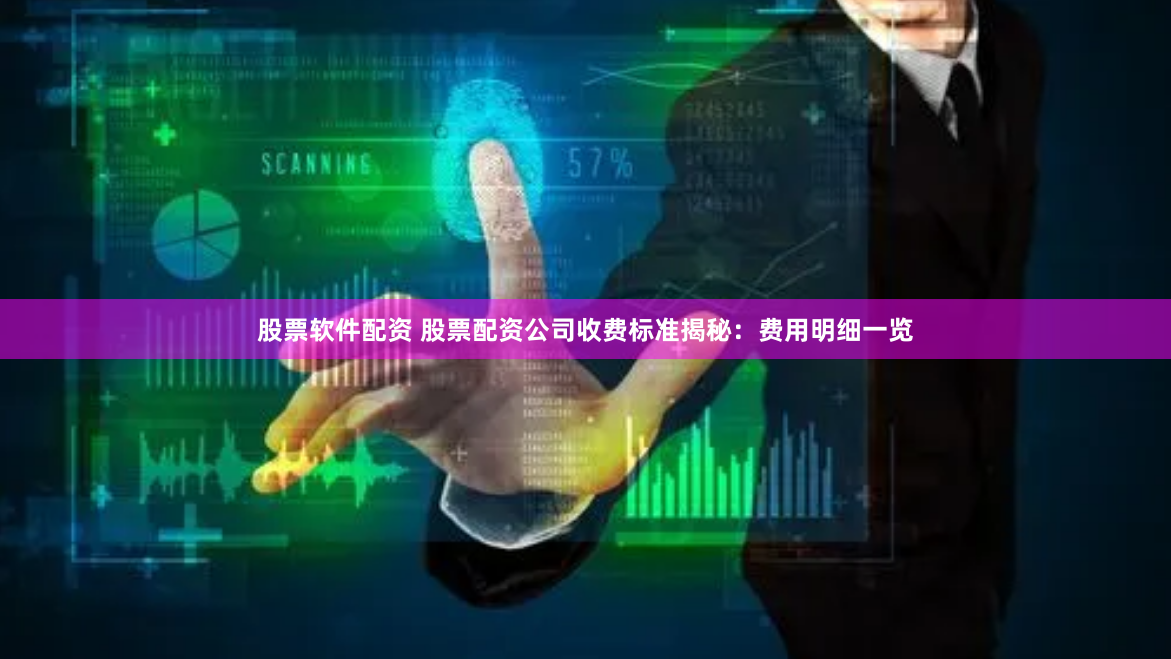 股票软件配资 股票配资公司收费标准揭秘：费用明细一览