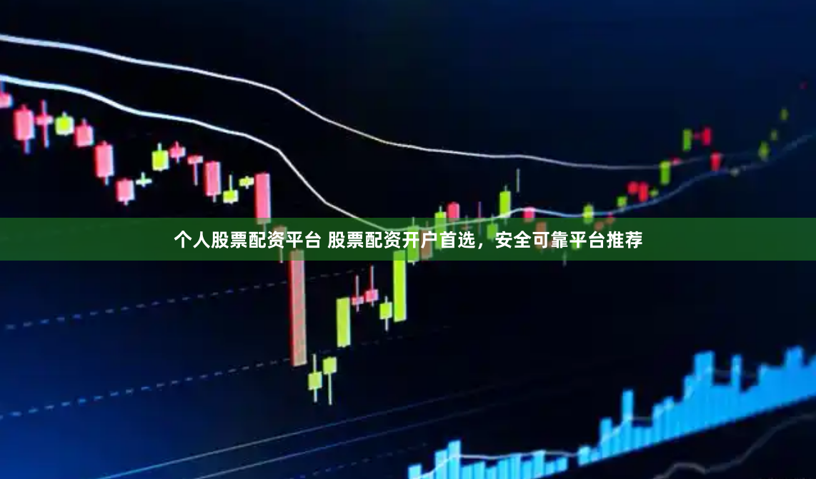 个人股票配资平台 股票配资开户首选，安全可靠平台推荐
