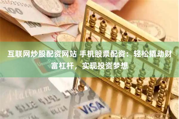 互联网炒股配资网站 手机股票配资：轻松撬动财富杠杆，实现投资梦想
