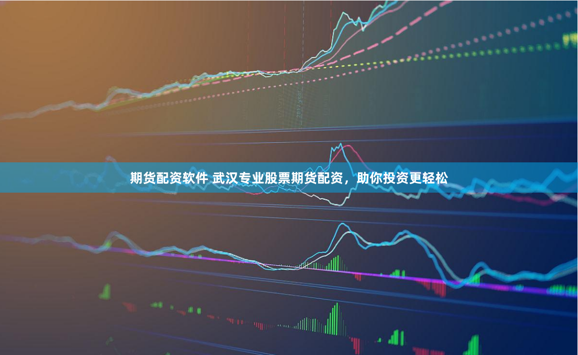 期货配资软件 武汉专业股票期货配资，助你投资更轻松
