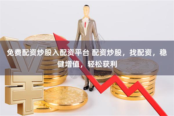 免费配资炒股入配资平台 配资炒股，找配资，稳健增值，轻松获利