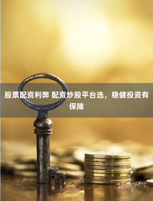股票配资利弊 配资炒股平台选，稳健投资有保障