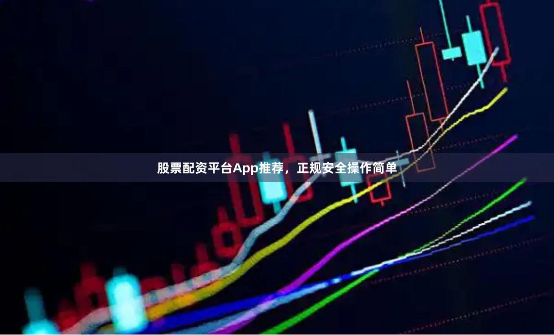 股票配资平台App推荐，正规安全操作简单