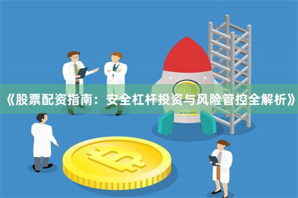 《股票配资指南：安全杠杆投资与风险管控全解析》
