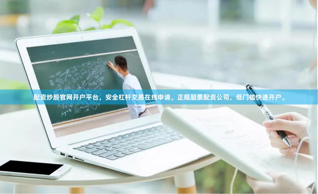 配资炒股官网开户平台，安全杠杆交易在线申请。正规股票配资公司，低门槛快速开户。