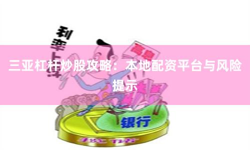 三亚杠杆炒股攻略：本地配资平台与风险提示