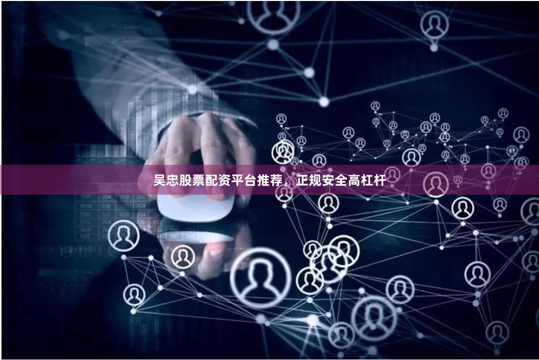 吴忠股票配资平台推荐，正规安全高杠杆