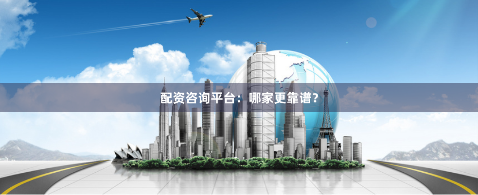 配资咨询平台：哪家更靠谱？