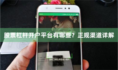 股票杠杆开户平台有哪些？正规渠道详解