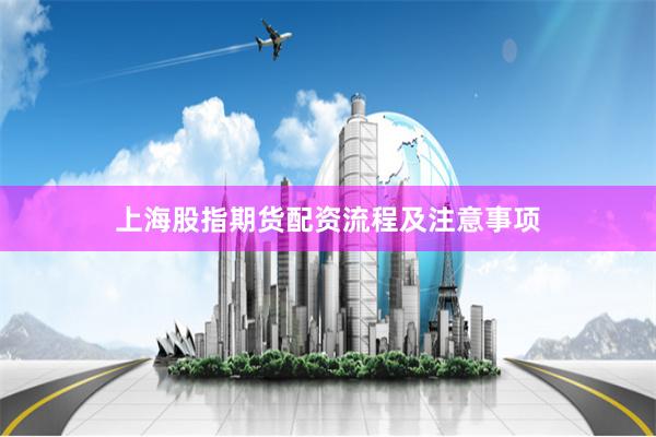 上海股指期货配资流程及注意事项